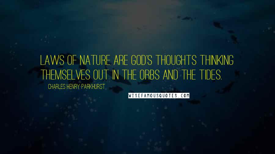 Charles Henry Parkhurst Quotes: Laws of Nature are God's thoughts thinking themselves out in the orbs and the tides.