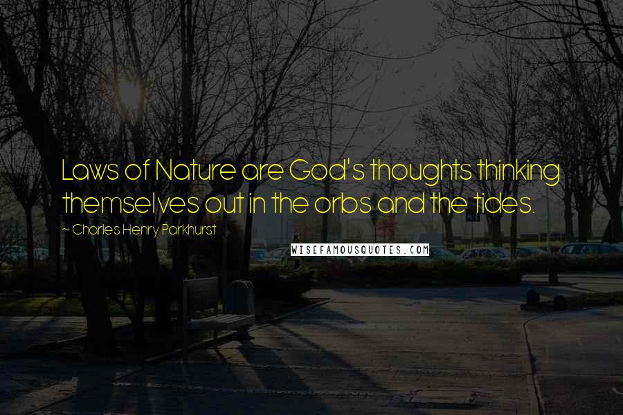 Charles Henry Parkhurst Quotes: Laws of Nature are God's thoughts thinking themselves out in the orbs and the tides.