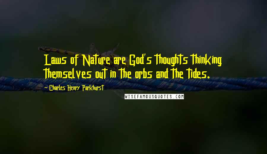 Charles Henry Parkhurst Quotes: Laws of Nature are God's thoughts thinking themselves out in the orbs and the tides.