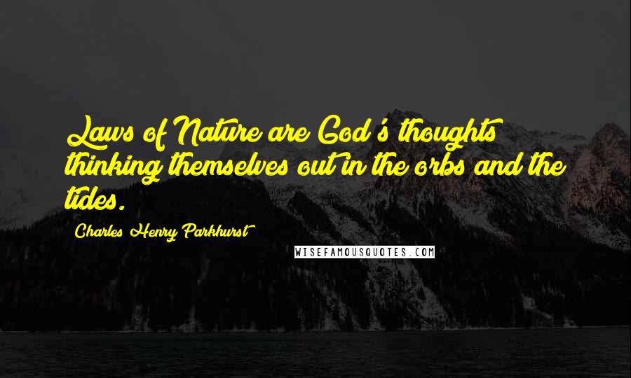 Charles Henry Parkhurst Quotes: Laws of Nature are God's thoughts thinking themselves out in the orbs and the tides.