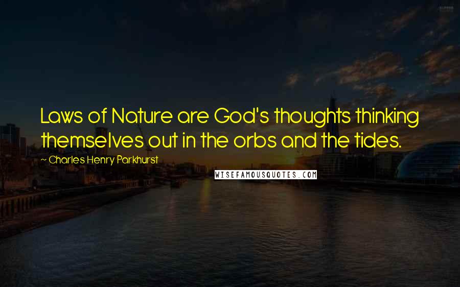 Charles Henry Parkhurst Quotes: Laws of Nature are God's thoughts thinking themselves out in the orbs and the tides.