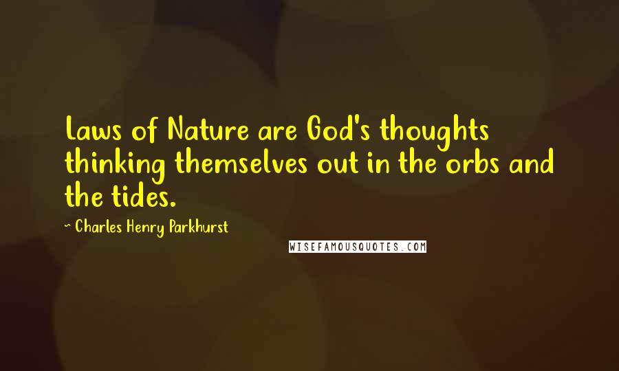 Charles Henry Parkhurst Quotes: Laws of Nature are God's thoughts thinking themselves out in the orbs and the tides.