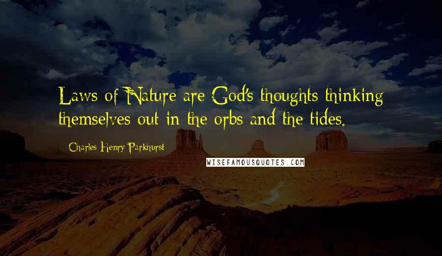 Charles Henry Parkhurst Quotes: Laws of Nature are God's thoughts thinking themselves out in the orbs and the tides.