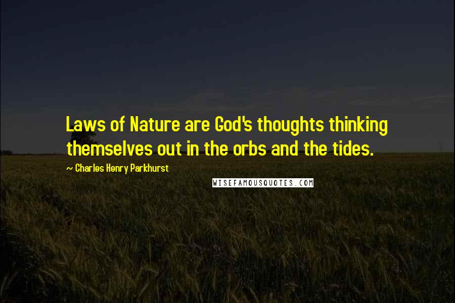 Charles Henry Parkhurst Quotes: Laws of Nature are God's thoughts thinking themselves out in the orbs and the tides.