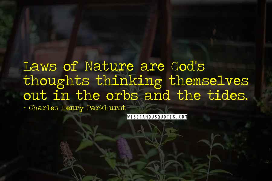 Charles Henry Parkhurst Quotes: Laws of Nature are God's thoughts thinking themselves out in the orbs and the tides.