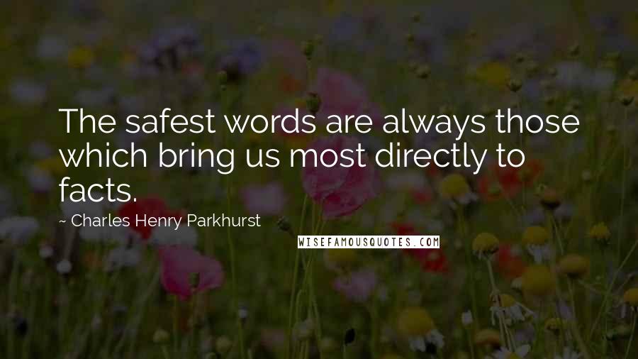 Charles Henry Parkhurst Quotes: The safest words are always those which bring us most directly to facts.