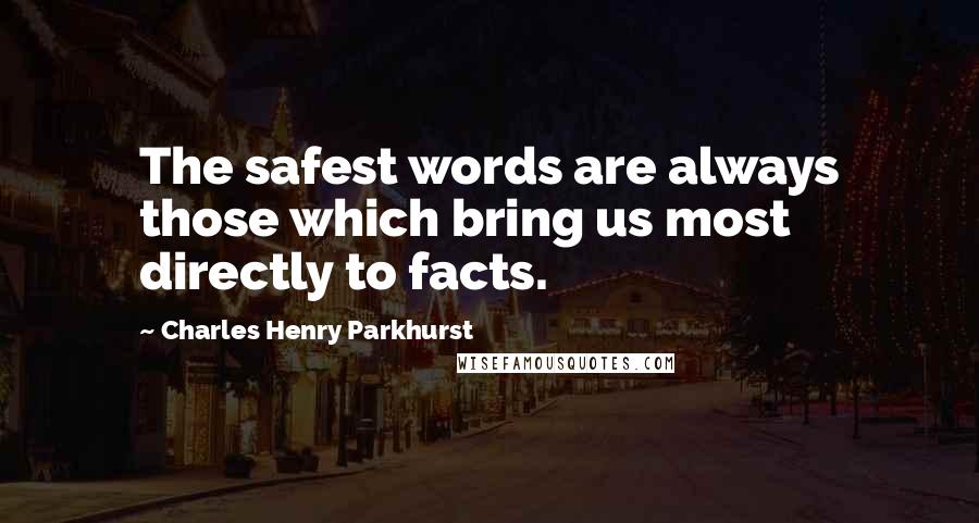Charles Henry Parkhurst Quotes: The safest words are always those which bring us most directly to facts.