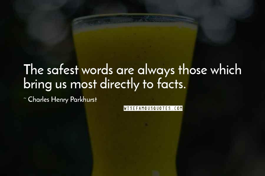 Charles Henry Parkhurst Quotes: The safest words are always those which bring us most directly to facts.