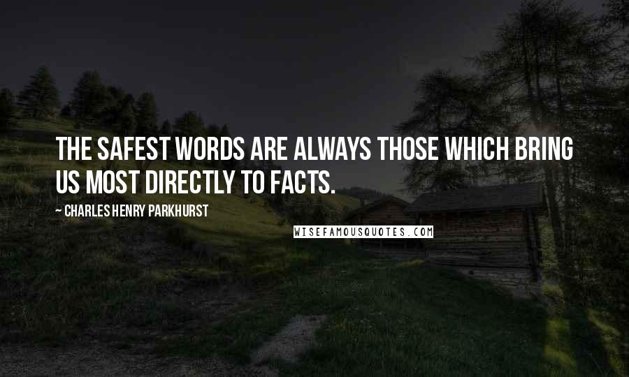 Charles Henry Parkhurst Quotes: The safest words are always those which bring us most directly to facts.