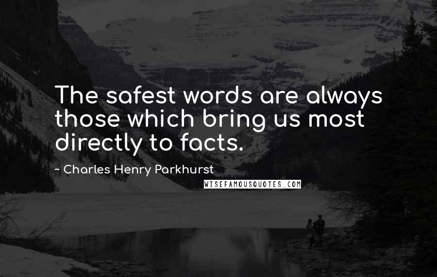 Charles Henry Parkhurst Quotes: The safest words are always those which bring us most directly to facts.
