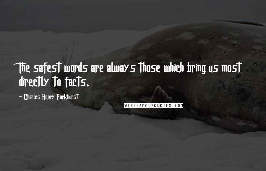 Charles Henry Parkhurst Quotes: The safest words are always those which bring us most directly to facts.
