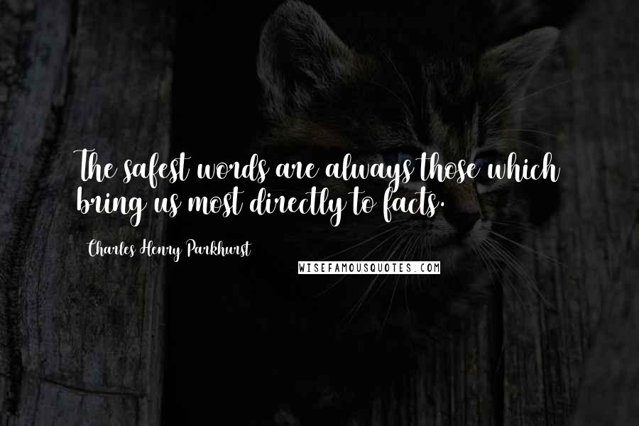 Charles Henry Parkhurst Quotes: The safest words are always those which bring us most directly to facts.