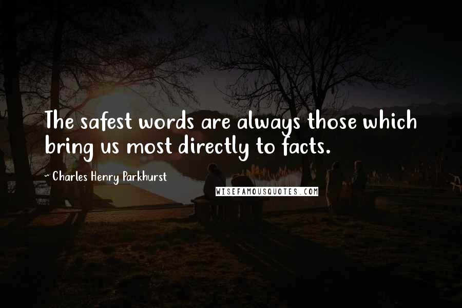Charles Henry Parkhurst Quotes: The safest words are always those which bring us most directly to facts.