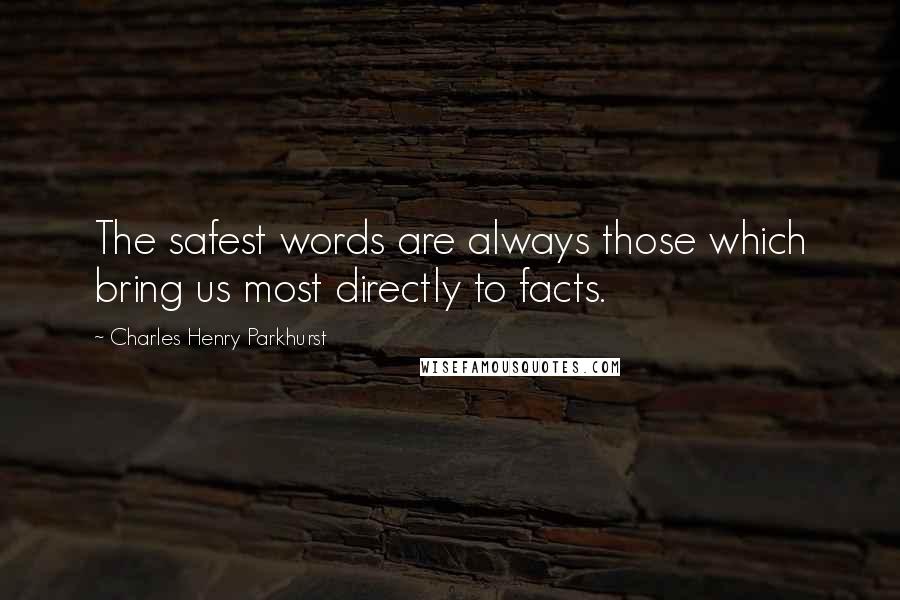 Charles Henry Parkhurst Quotes: The safest words are always those which bring us most directly to facts.