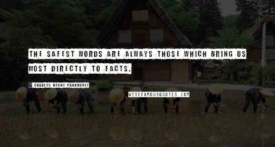 Charles Henry Parkhurst Quotes: The safest words are always those which bring us most directly to facts.
