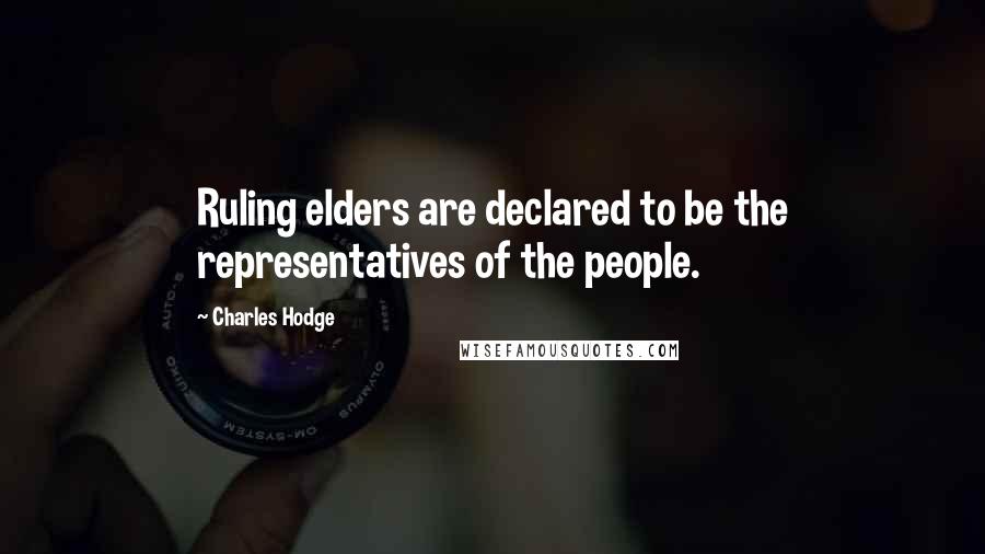 Charles Hodge Quotes: Ruling elders are declared to be the representatives of the people.