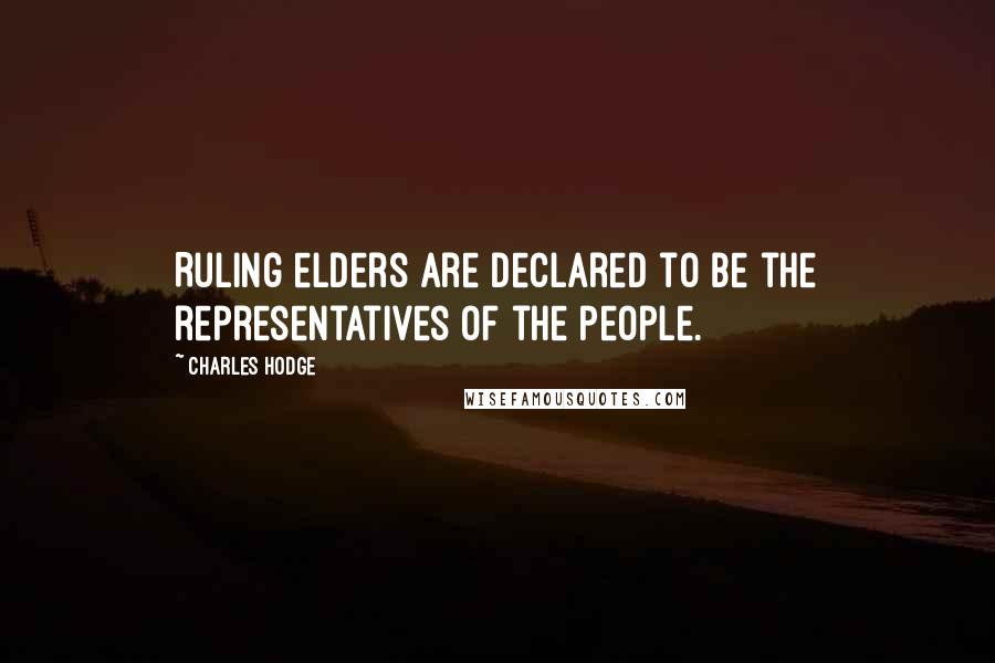 Charles Hodge Quotes: Ruling elders are declared to be the representatives of the people.