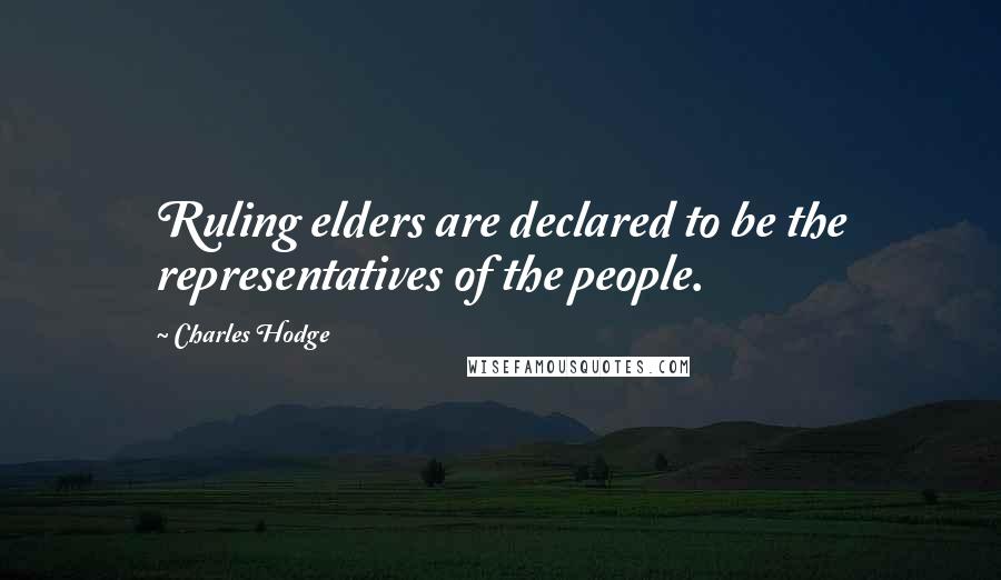 Charles Hodge Quotes: Ruling elders are declared to be the representatives of the people.