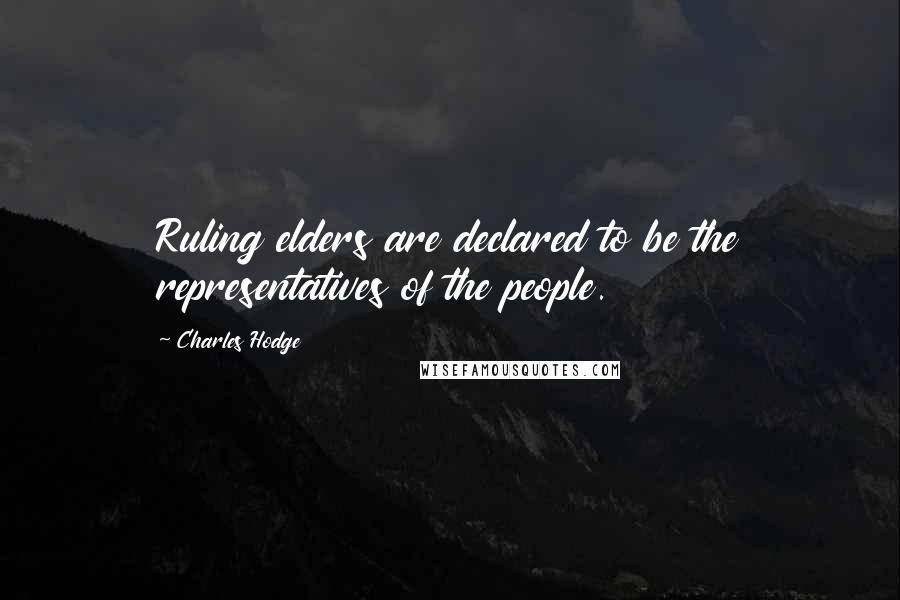 Charles Hodge Quotes: Ruling elders are declared to be the representatives of the people.