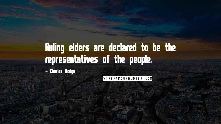 Charles Hodge Quotes: Ruling elders are declared to be the representatives of the people.