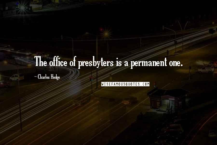 Charles Hodge Quotes: The office of presbyters is a permanent one.