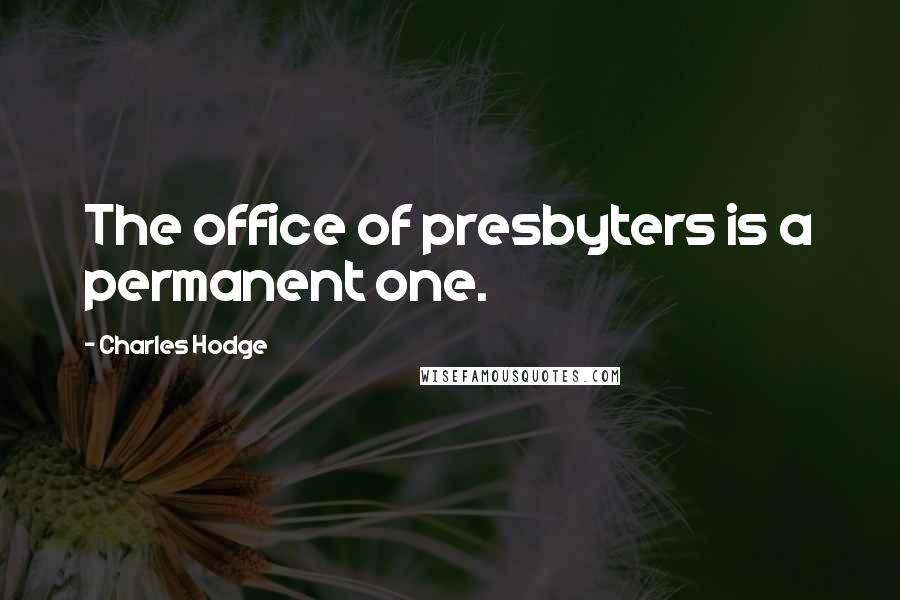 Charles Hodge Quotes: The office of presbyters is a permanent one.
