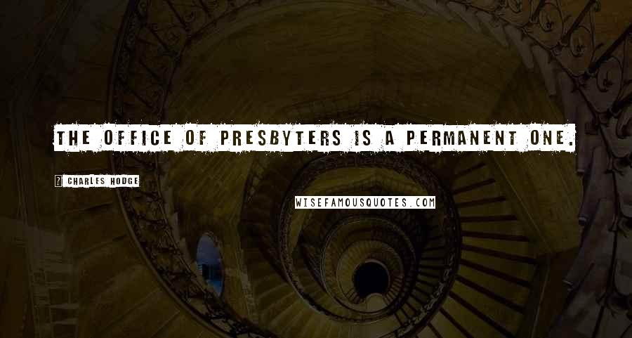 Charles Hodge Quotes: The office of presbyters is a permanent one.
