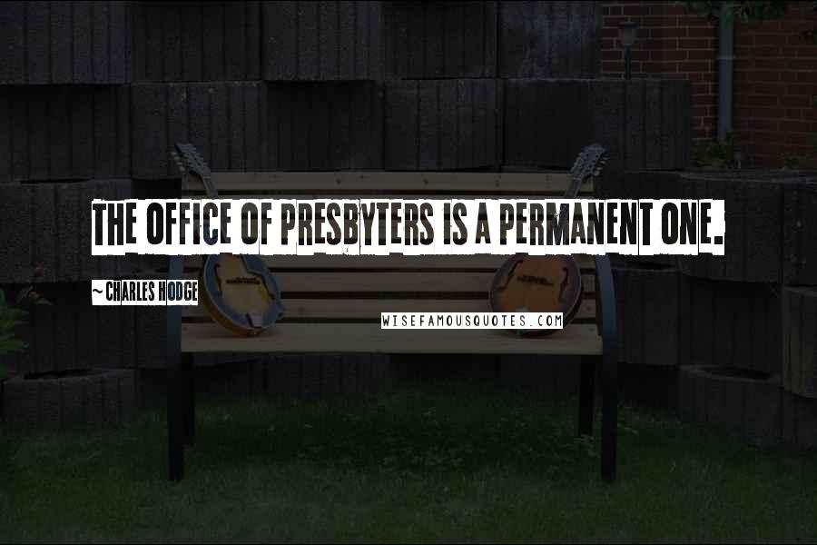 Charles Hodge Quotes: The office of presbyters is a permanent one.