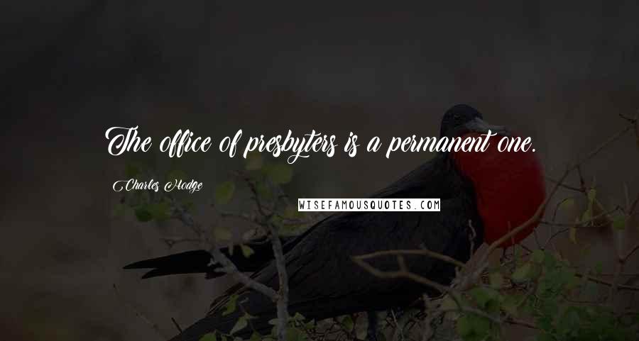 Charles Hodge Quotes: The office of presbyters is a permanent one.
