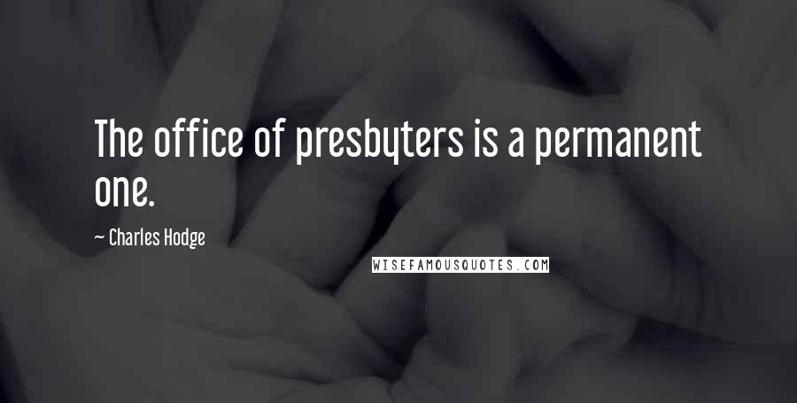 Charles Hodge Quotes: The office of presbyters is a permanent one.
