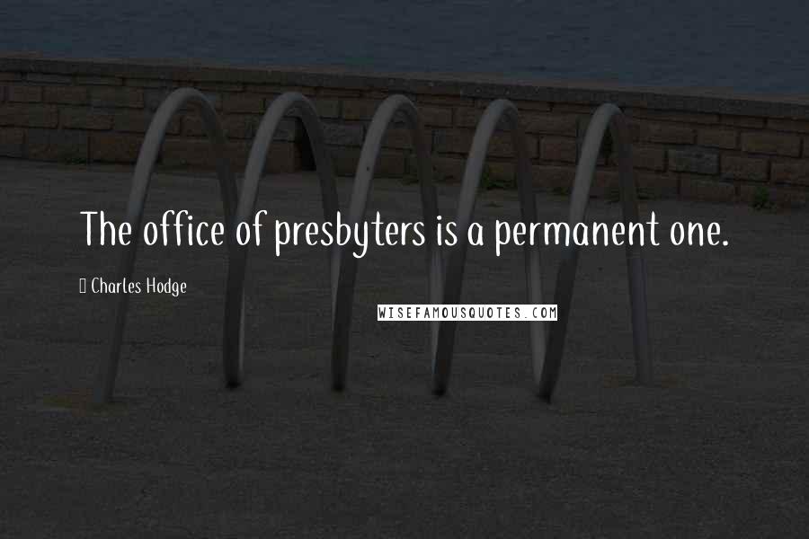 Charles Hodge Quotes: The office of presbyters is a permanent one.