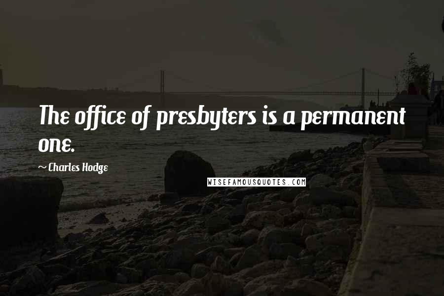 Charles Hodge Quotes: The office of presbyters is a permanent one.