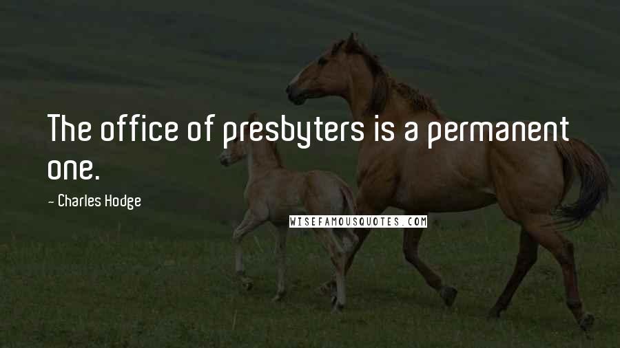 Charles Hodge Quotes: The office of presbyters is a permanent one.