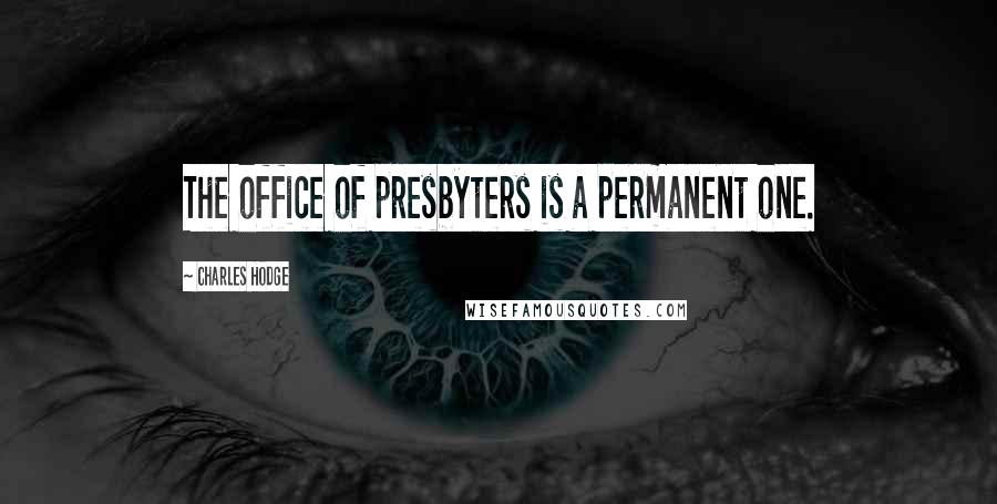 Charles Hodge Quotes: The office of presbyters is a permanent one.