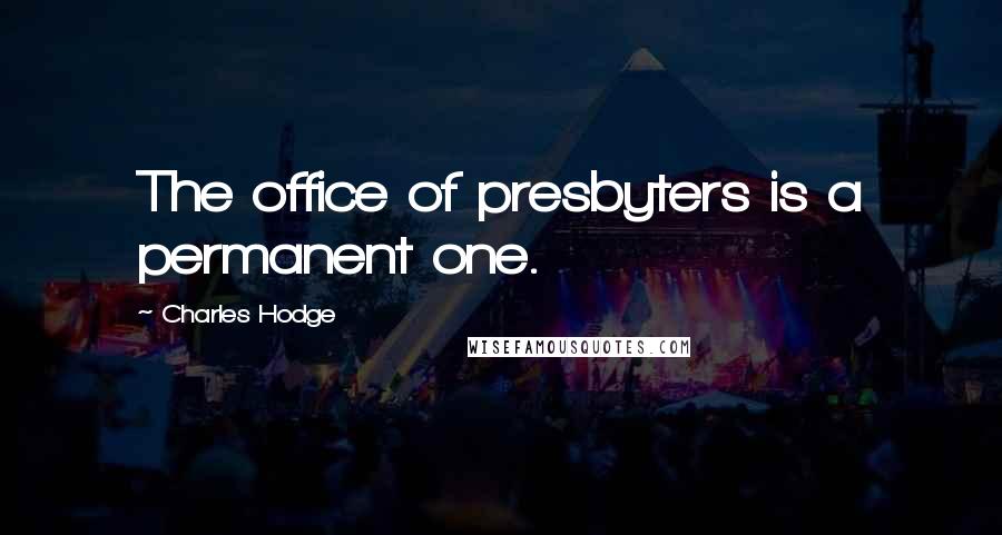 Charles Hodge Quotes: The office of presbyters is a permanent one.