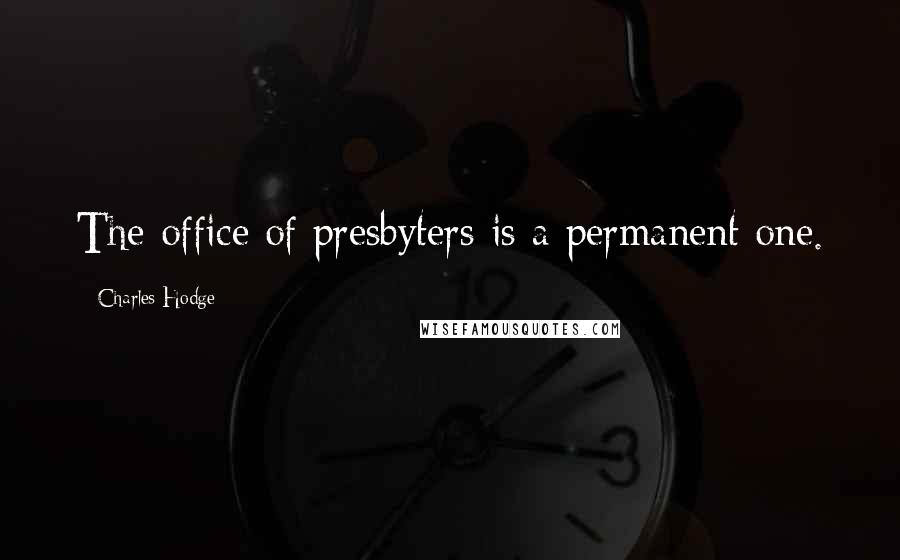 Charles Hodge Quotes: The office of presbyters is a permanent one.