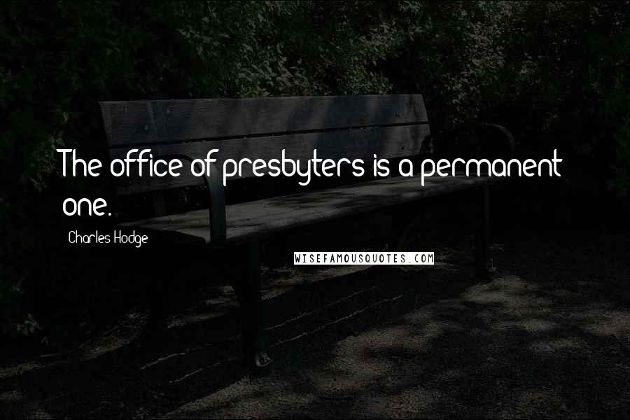 Charles Hodge Quotes: The office of presbyters is a permanent one.