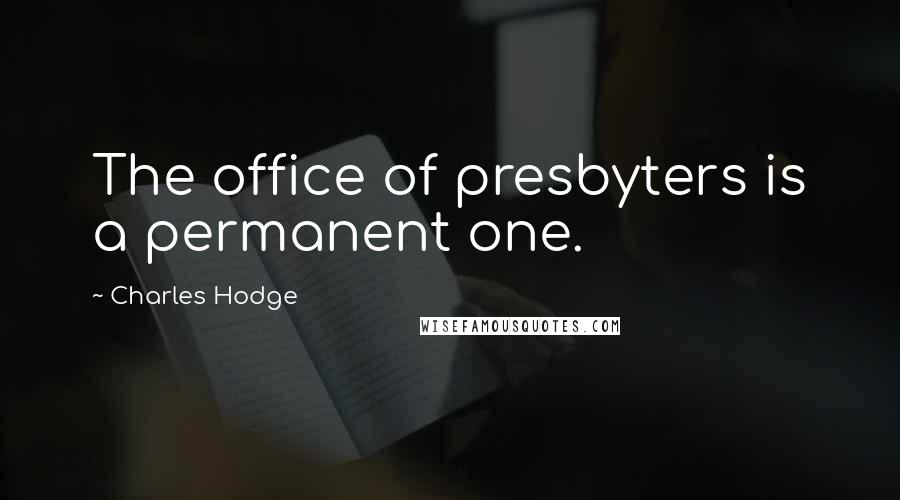 Charles Hodge Quotes: The office of presbyters is a permanent one.