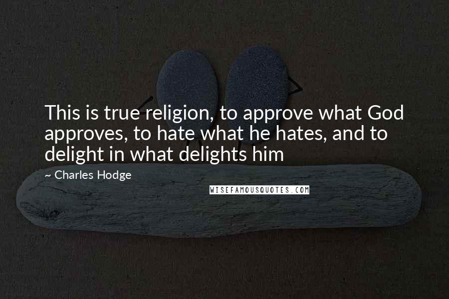 Charles Hodge Quotes: This is true religion, to approve what God approves, to hate what he hates, and to delight in what delights him
