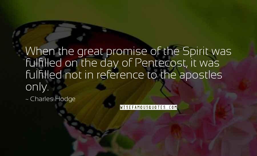 Charles Hodge Quotes: When the great promise of the Spirit was fulfilled on the day of Pentecost, it was fulfilled not in reference to the apostles only.