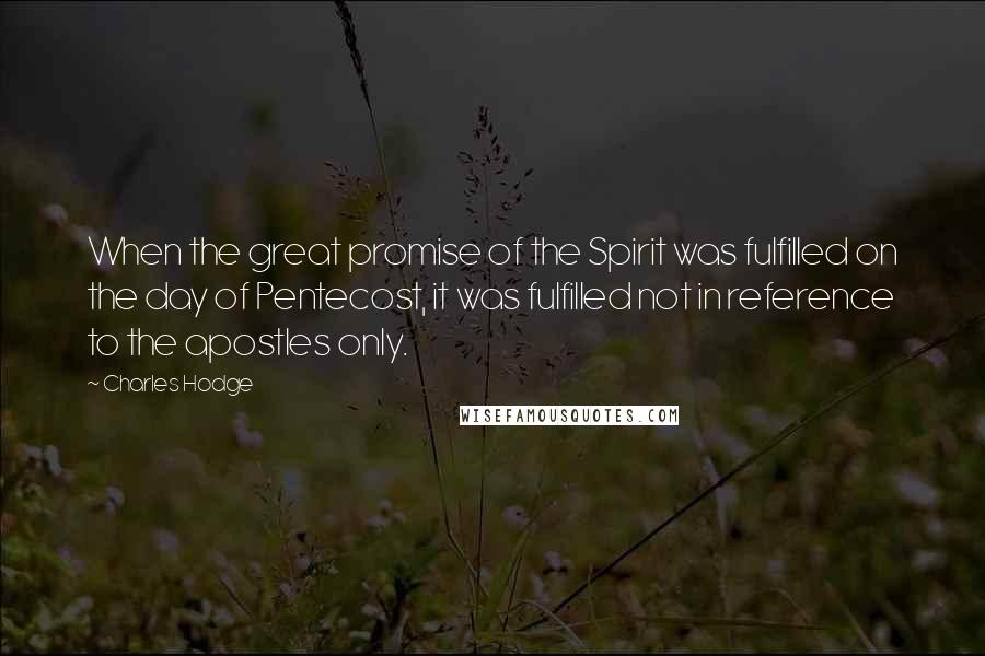 Charles Hodge Quotes: When the great promise of the Spirit was fulfilled on the day of Pentecost, it was fulfilled not in reference to the apostles only.