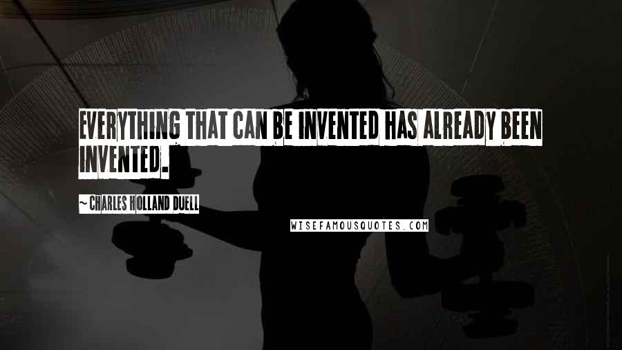 Charles Holland Duell Quotes: Everything that can be invented has already been invented.