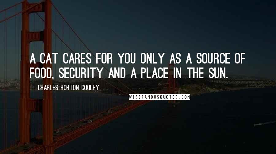 Charles Horton Cooley Quotes: A cat cares for you only as a source of food, security and a place in the sun.