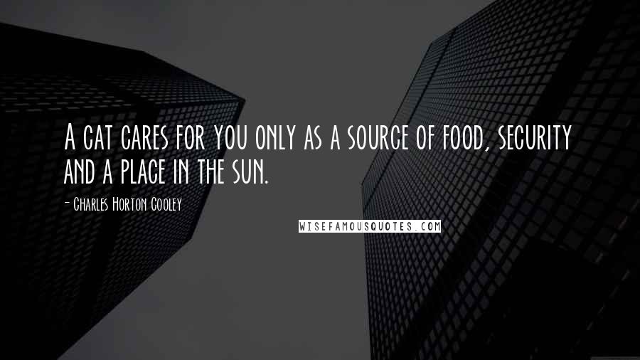 Charles Horton Cooley Quotes: A cat cares for you only as a source of food, security and a place in the sun.