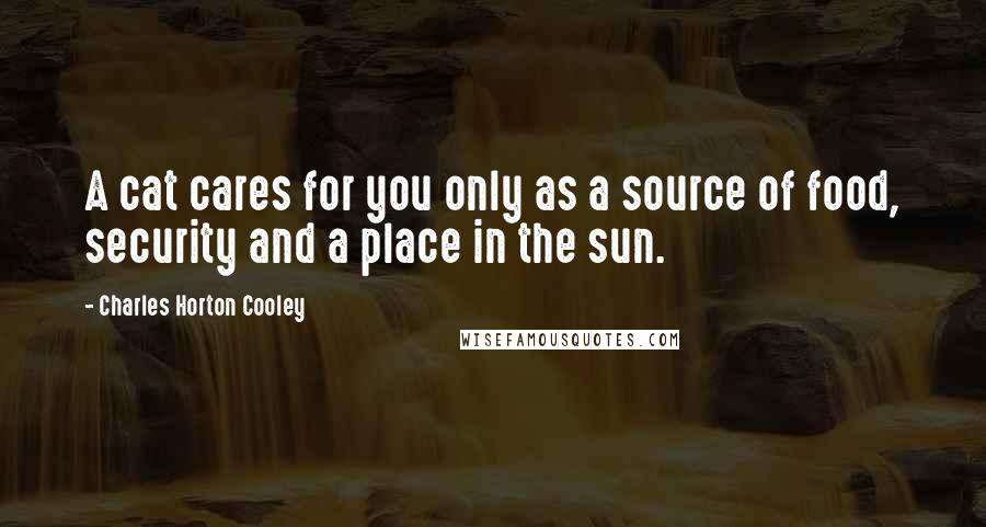 Charles Horton Cooley Quotes: A cat cares for you only as a source of food, security and a place in the sun.