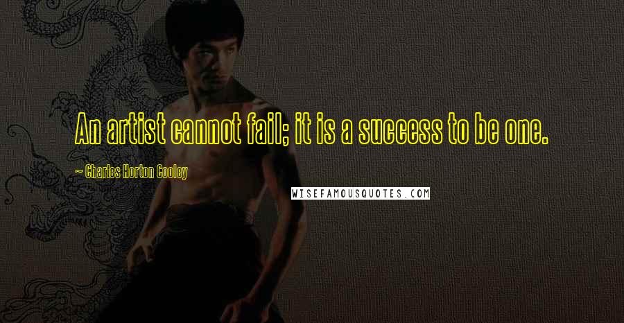 Charles Horton Cooley Quotes: An artist cannot fail; it is a success to be one.