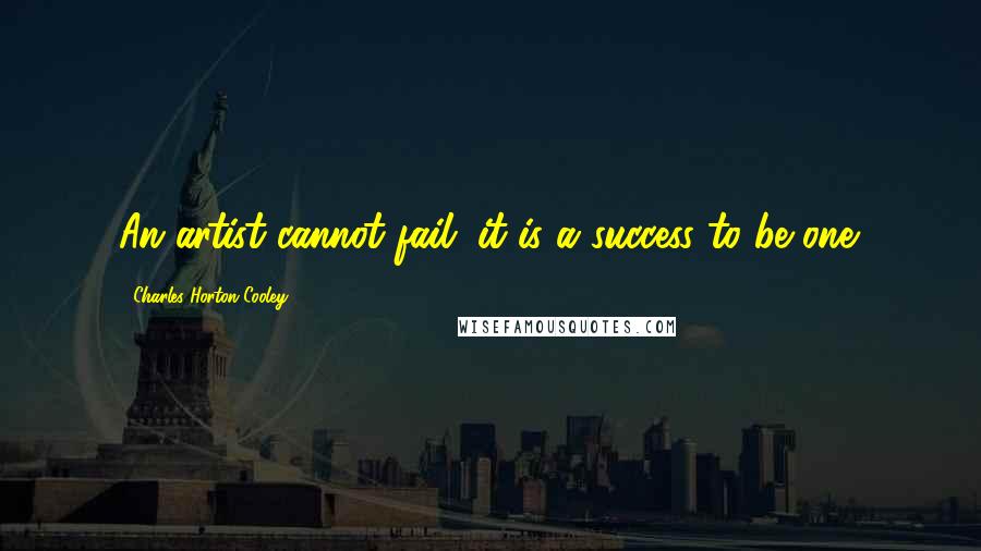 Charles Horton Cooley Quotes: An artist cannot fail; it is a success to be one.