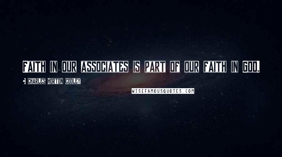 Charles Horton Cooley Quotes: Faith in our associates is part of our faith in God.