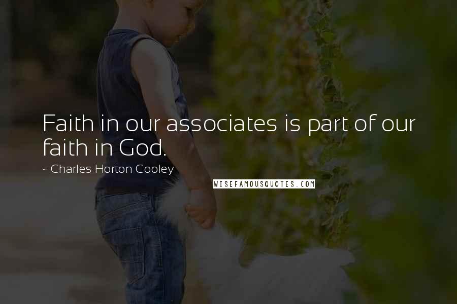 Charles Horton Cooley Quotes: Faith in our associates is part of our faith in God.