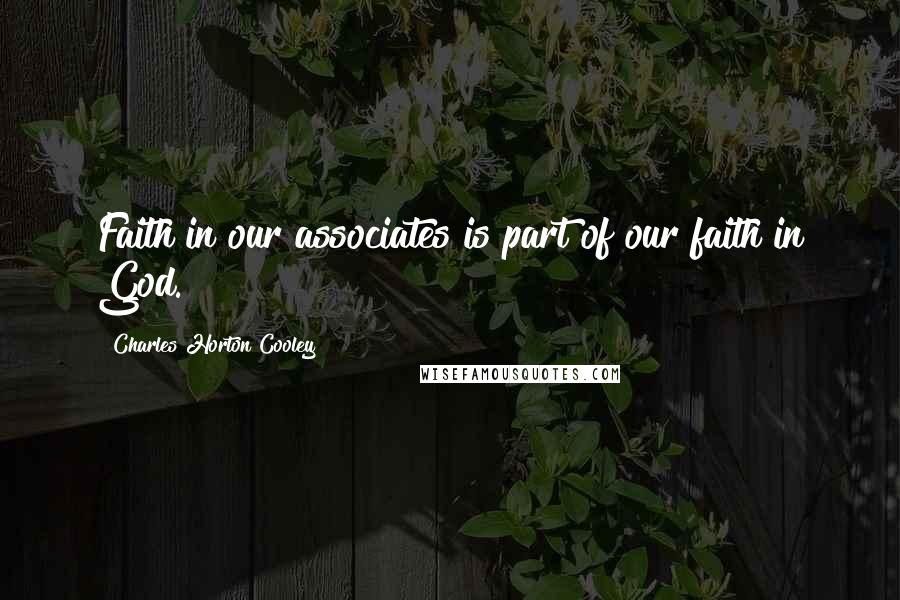Charles Horton Cooley Quotes: Faith in our associates is part of our faith in God.